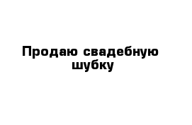 Продаю свадебную  шубку